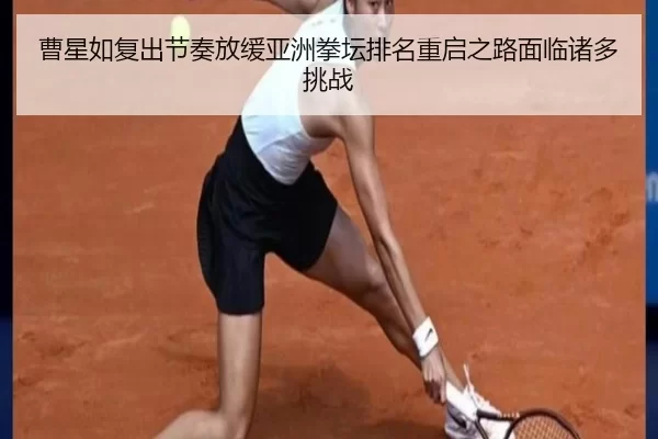 曹星如复出节奏放缓亚洲拳坛排名重启之路面临诸多挑战