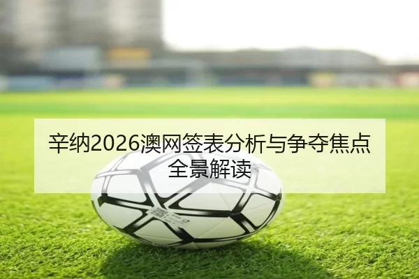 辛纳2026澳网签表分析与争夺焦点全景解读
